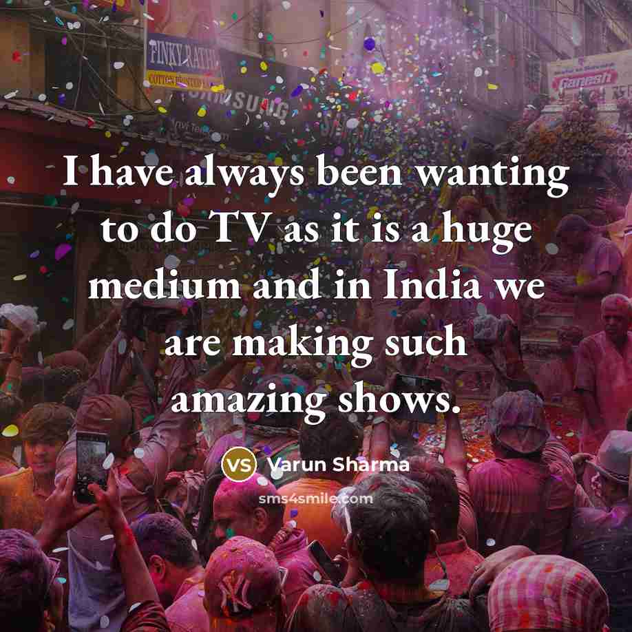 “I have always been wanting to do TV as it is a huge medium and in India we are making such amazing shows.” quote by Varun Sharma