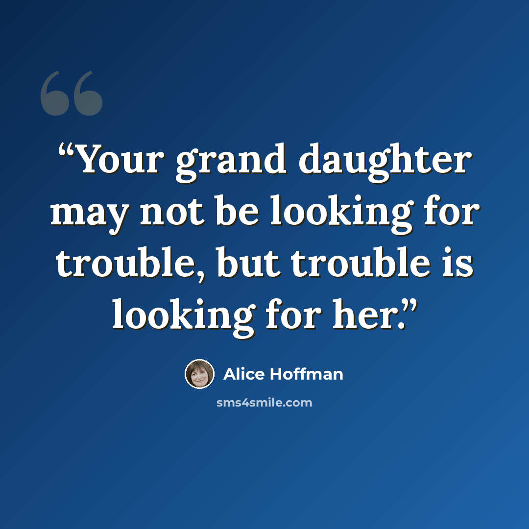 “Your grand daughter may not be looking for trouble, but trouble is looking for her.” quote by Alice Hoffman