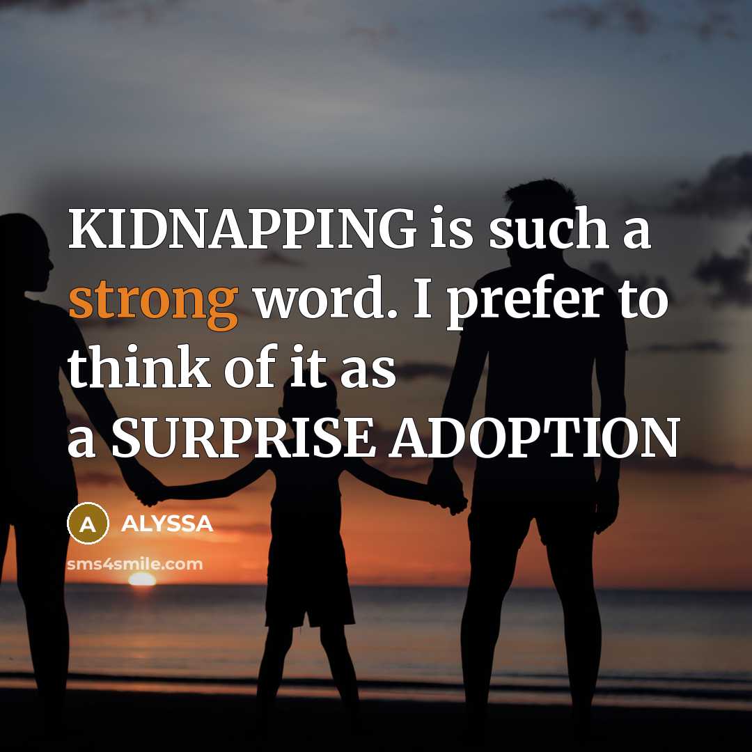 “KIDNAPPING is such a strong word. I prefer to think of it as a SURPRISE ADOPTION” quote by ALYSSA