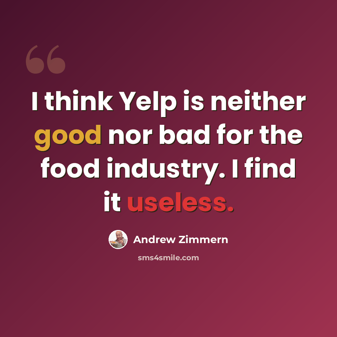 “I think Yelp is neither good nor bad for the food industry. I find it useless.” quote by Andrew Zimmern