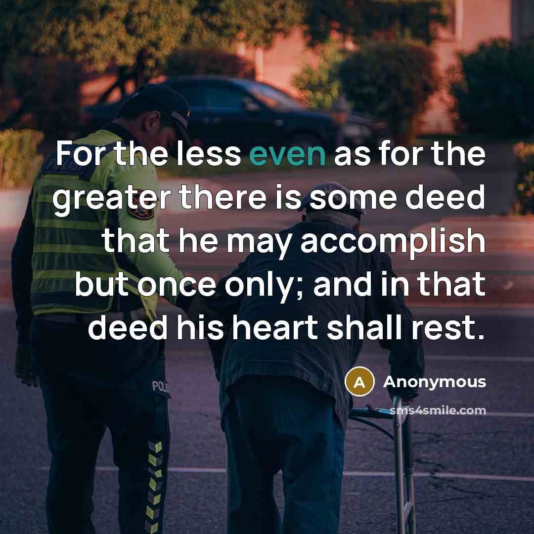 “For the less even as for the greater there is some deed that he may accomplish but once only; and in that deed his heart shall rest.” quote by Anonymous