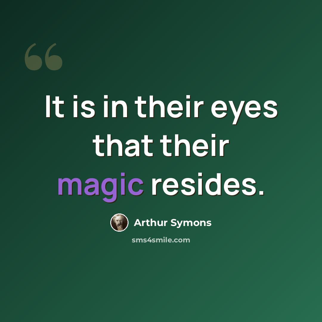 “It is in their eyes that their magic resides.” quote by Arthur Symons