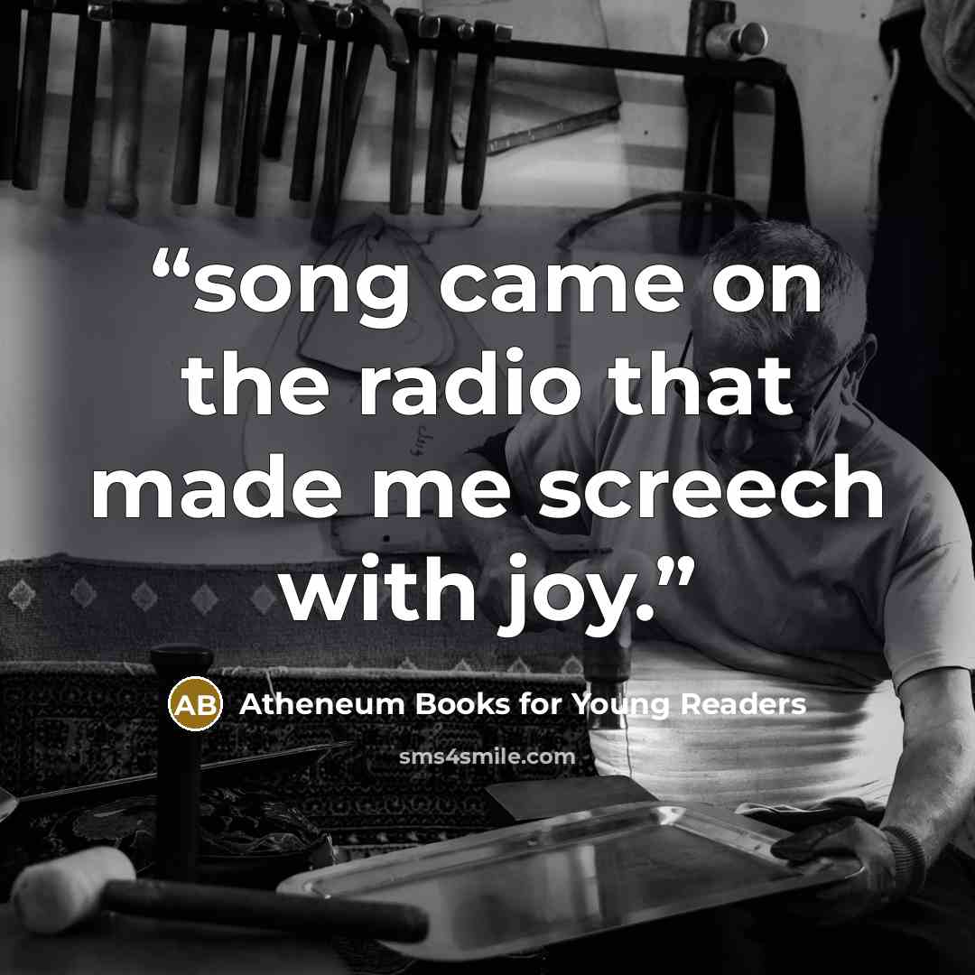 “song came on the radio that made me screech with joy.” quote by Atheneum Books for Young Readers