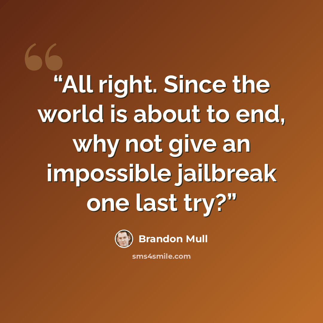“All right. Since the world is about to end, why not give an impossible jailbreak one last try?” quote by Brandon Mull
