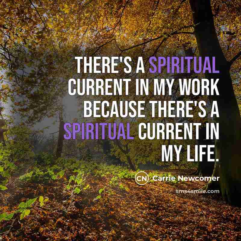 “There's a spiritual current in my work because there's a spiritual current in my life.” quote by Carrie Newcomer