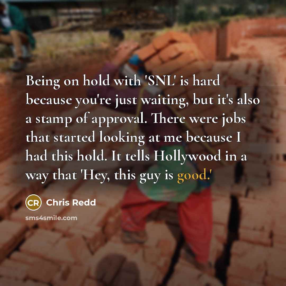 “Being on hold with 'SNL' is hard because you're just waiting, but it's also a stamp of approval. There were jobs that started looking at me because I had this hold. It tells Hollywood in a way that 'Hey, this guy is good.'” quote by Chris Redd