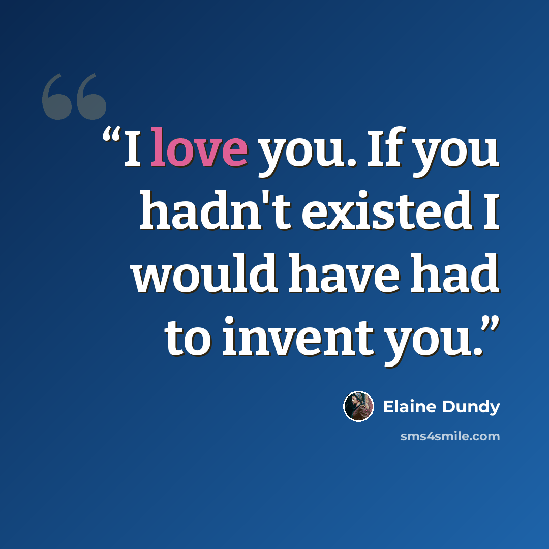 “I love you. If you hadn't existed I would have had to invent you.” quote by Elaine Dundy