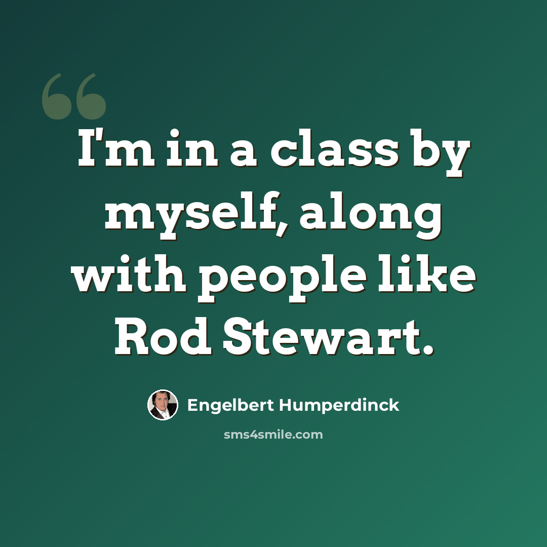 “I'm in a class by myself, along with people like Rod Stewart.” quote by Engelbert Humperdinck