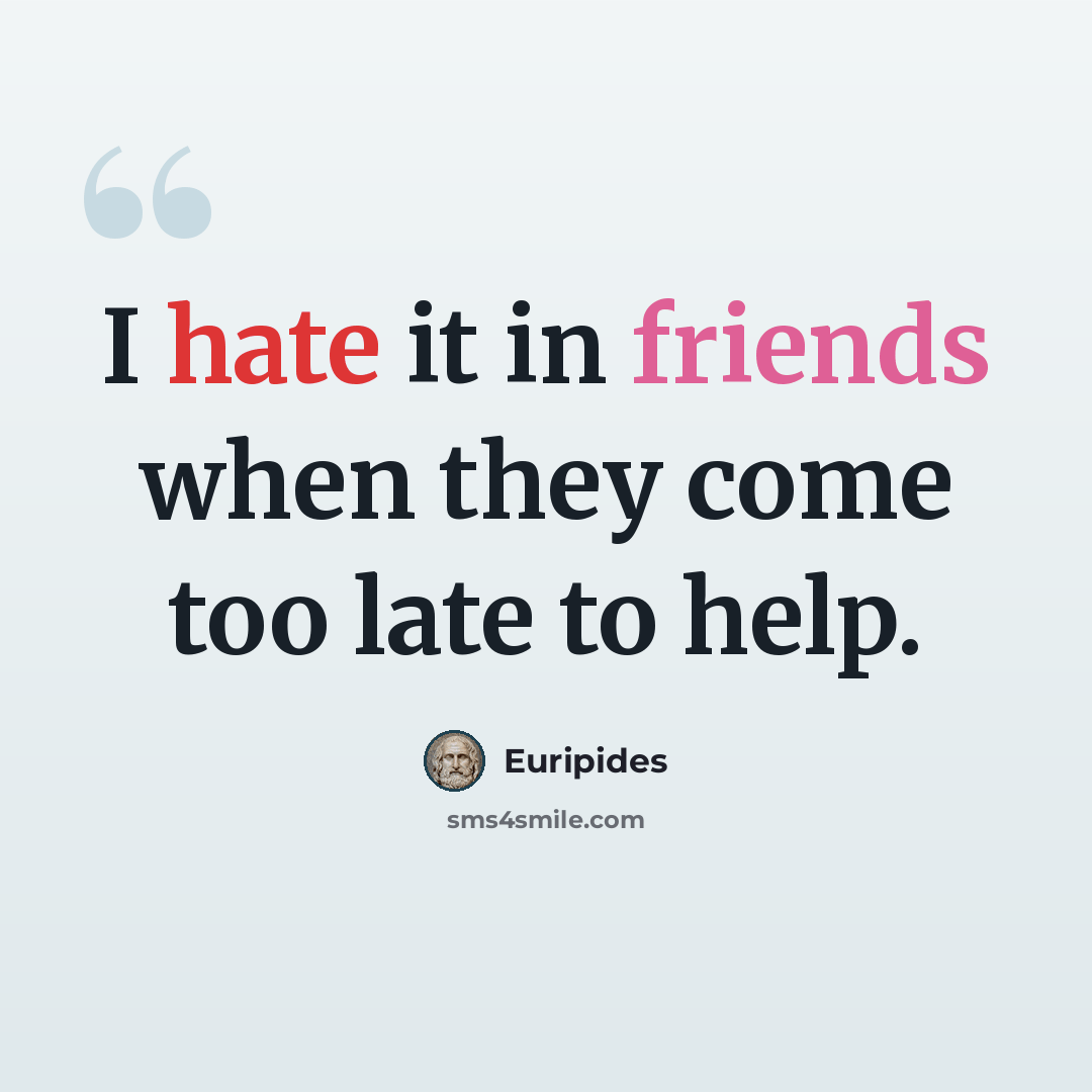 “I hate it in friends when they come too late to help.” quote by Euripides