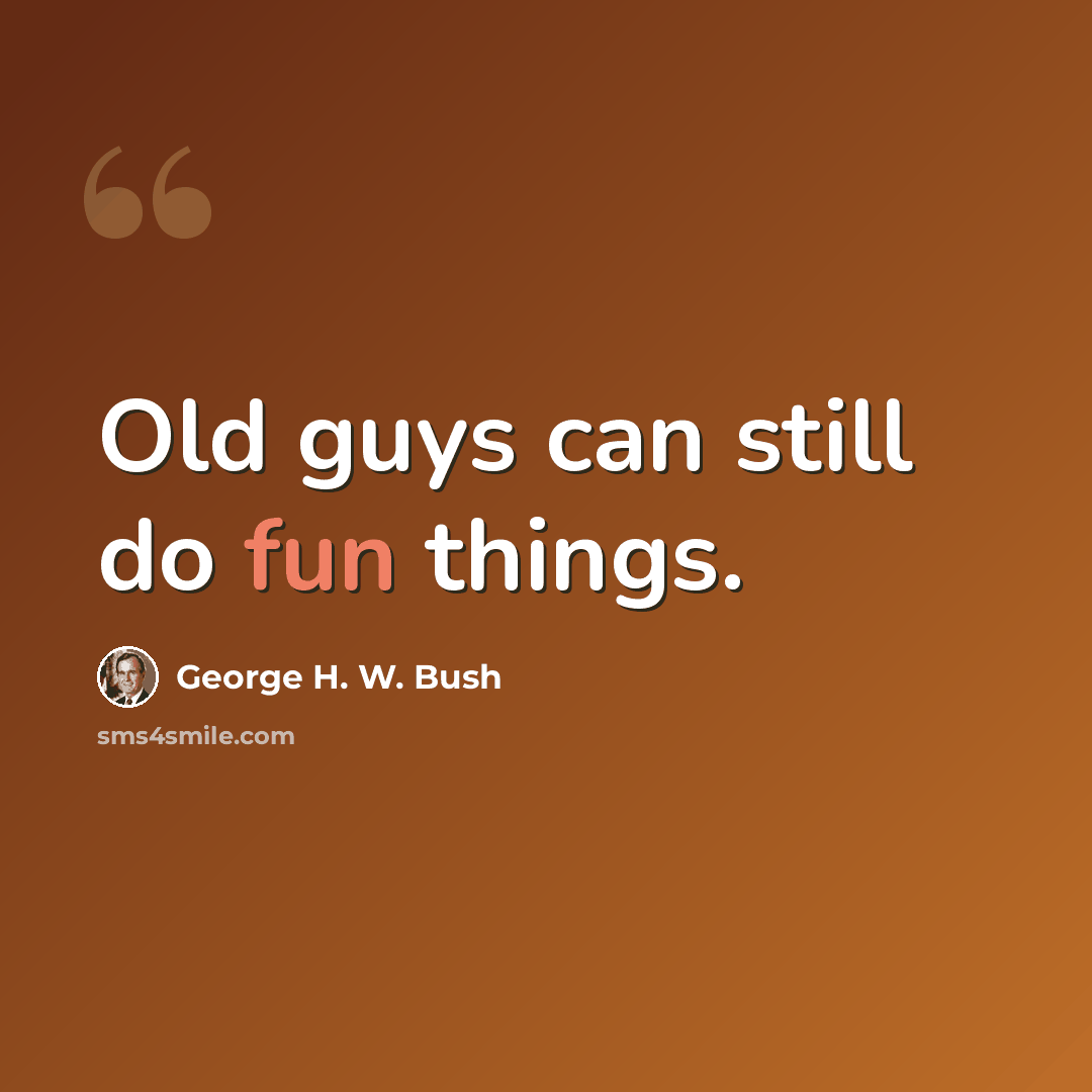 “Old guys can still do fun things.” quote by George H. W. Bush