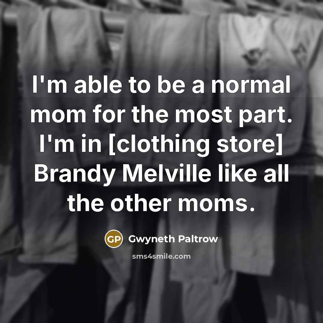 “I'm able to be a normal mom for the most part. I'm in [clothing store] Brandy Melville like all the other moms.” quote by Gwyneth Paltrow