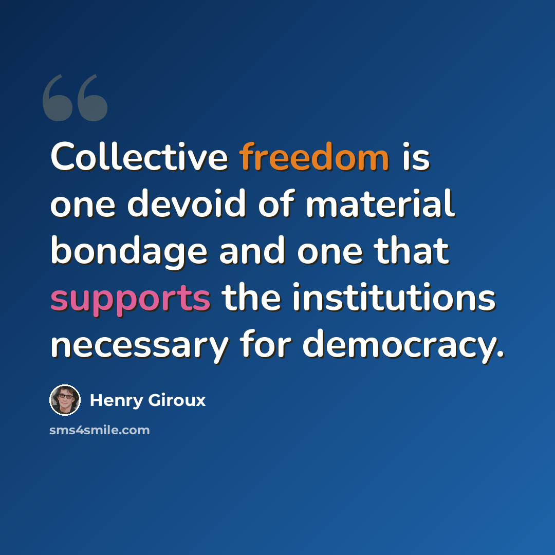 “Collective freedom is one devoid of material bondage and one that supports the institutions necessary for democracy.” quote by Henry Giroux