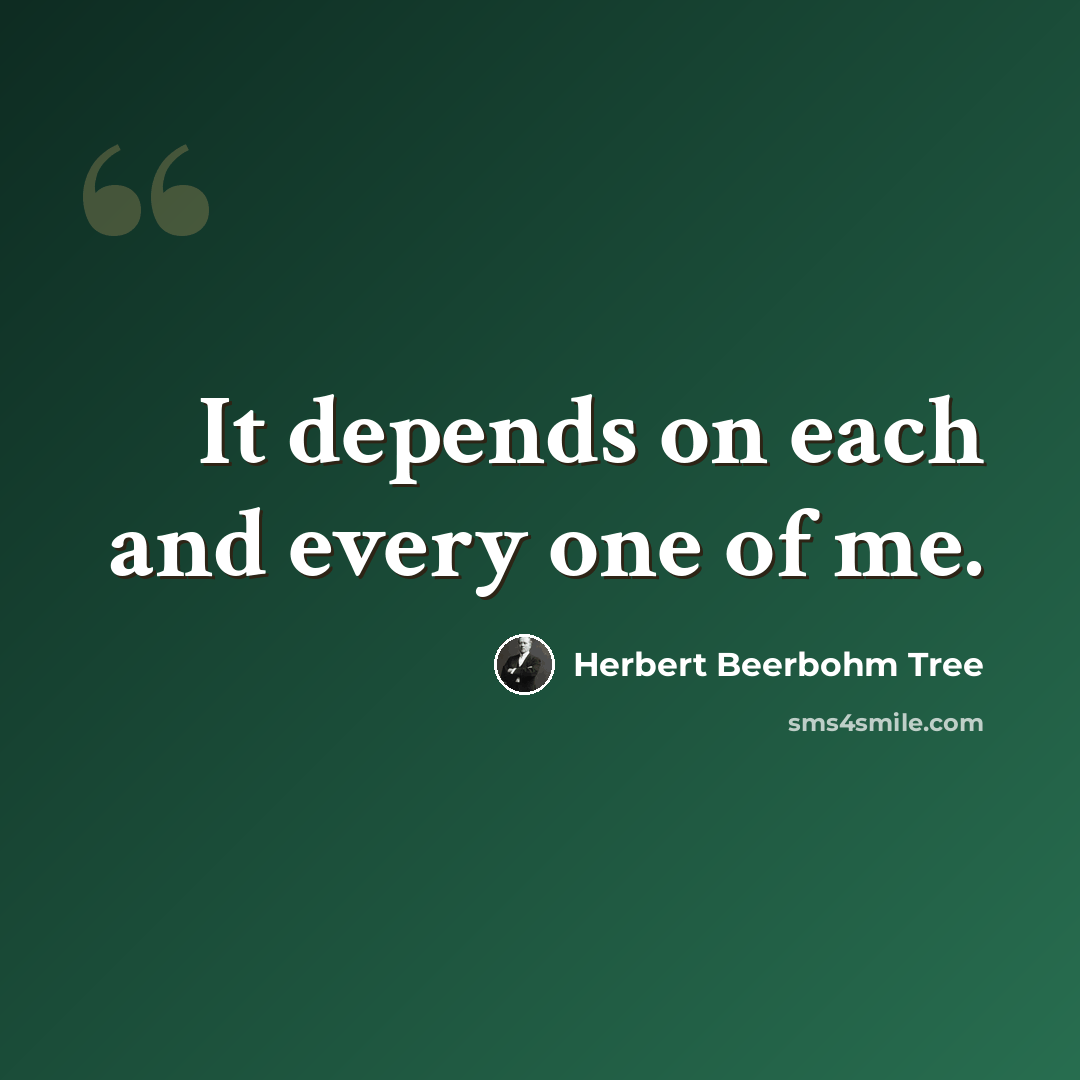 “It depends on each and every one of me.” quote by Herbert Beerbohm Tree