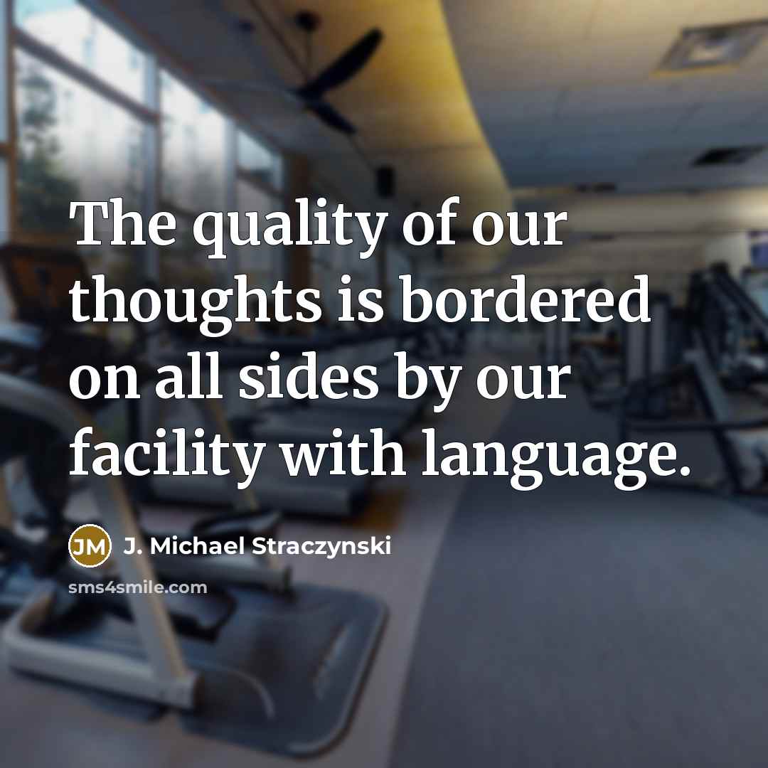 “The quality of our thoughts is bordered on all sides by our facility with language.” quote by J. Michael Straczynski
