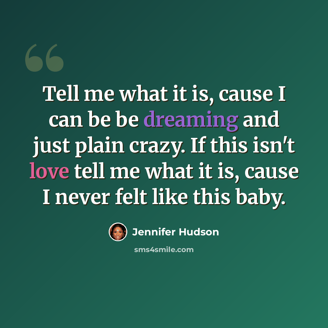 “Tell me what it is, cause I can be be dreaming and just plain crazy. If this isn't love tell me what it is, cause I never felt like this baby.” quote by Jennifer Hudson