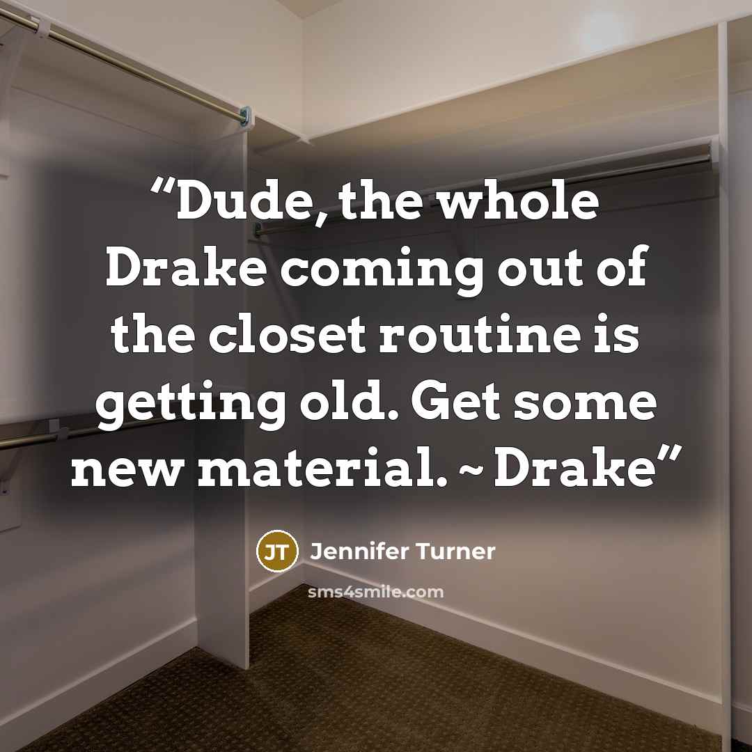 “Dude, the whole Drake coming out of the closet routine is getting old. Get some new material. ~ Drake” quote by Jennifer Turner