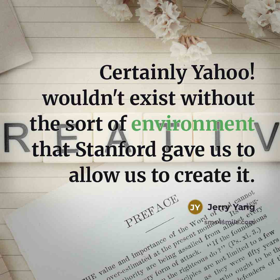 “Certainly Yahoo! wouldn't exist without the sort of environment that Stanford gave us to allow us to create it.” quote by Jerry Yang