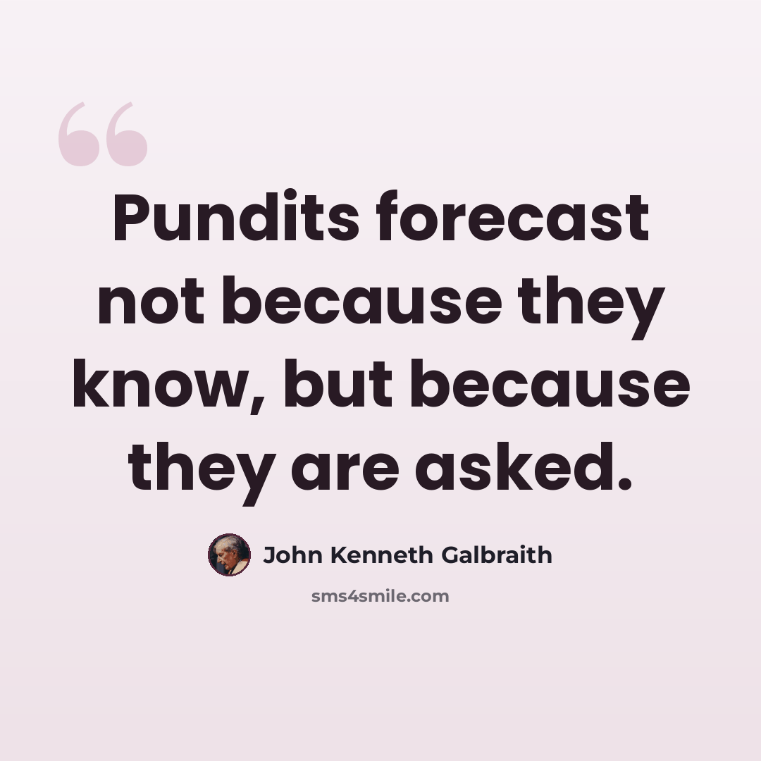 “Pundits forecast not because they know, but because they are asked.” quote by John Kenneth Galbraith