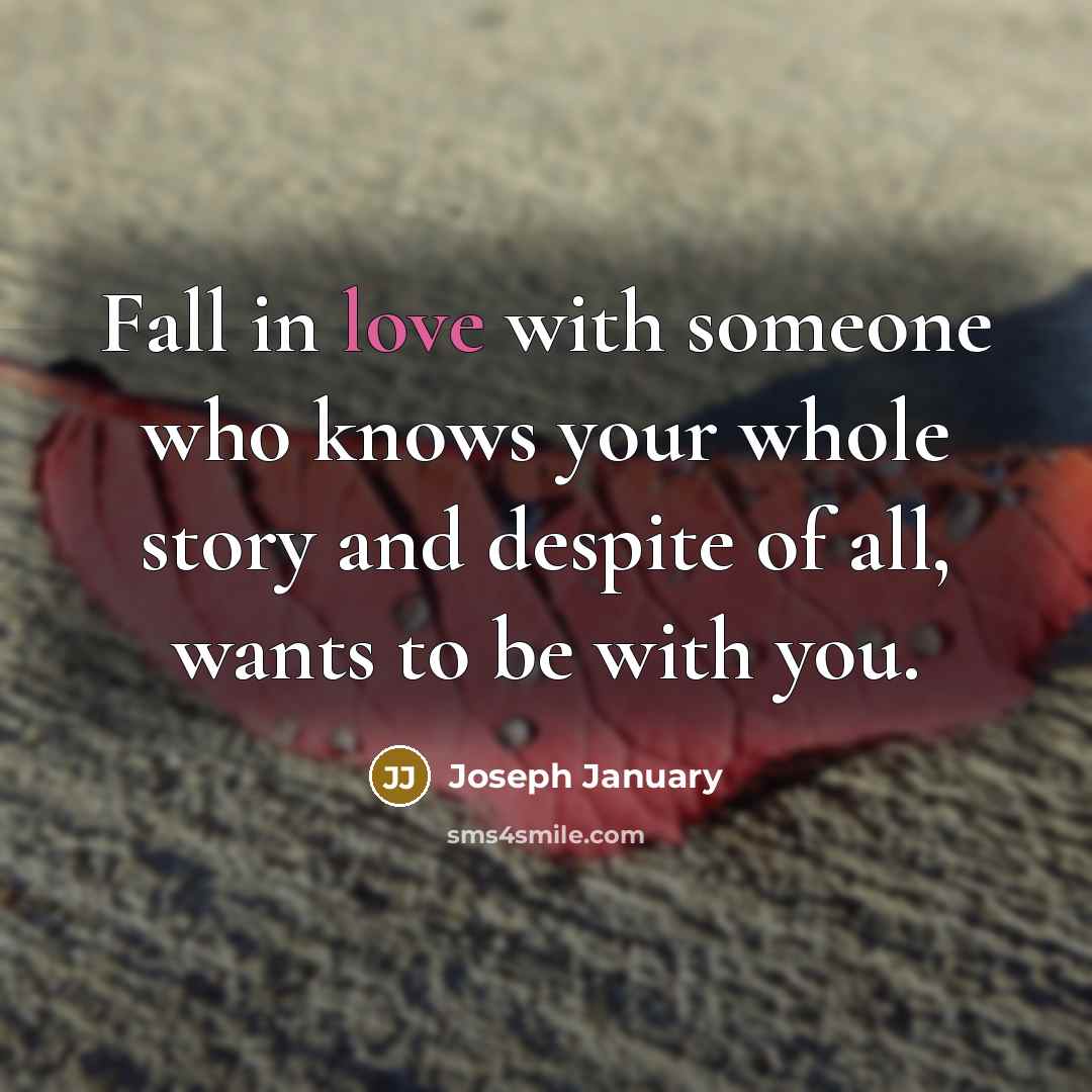 “Fall in love with someone who knows your whole story and despite of all, wants to be with you.” quote by Joseph January