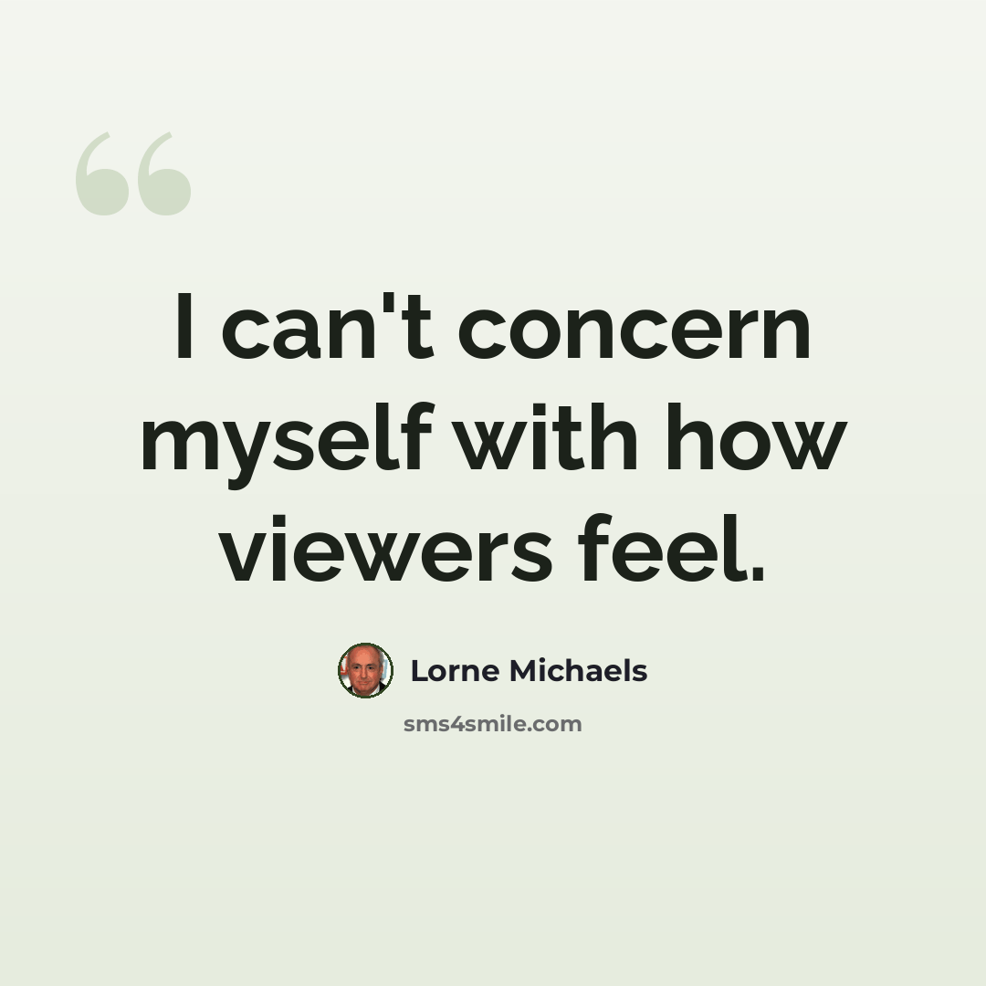 “I can't concern myself with how viewers feel.” quote by Lorne Michaels