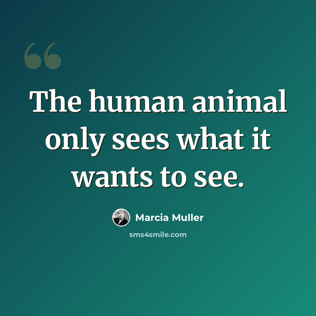“The human animal only sees what it wants to see.” quote by Marcia Muller