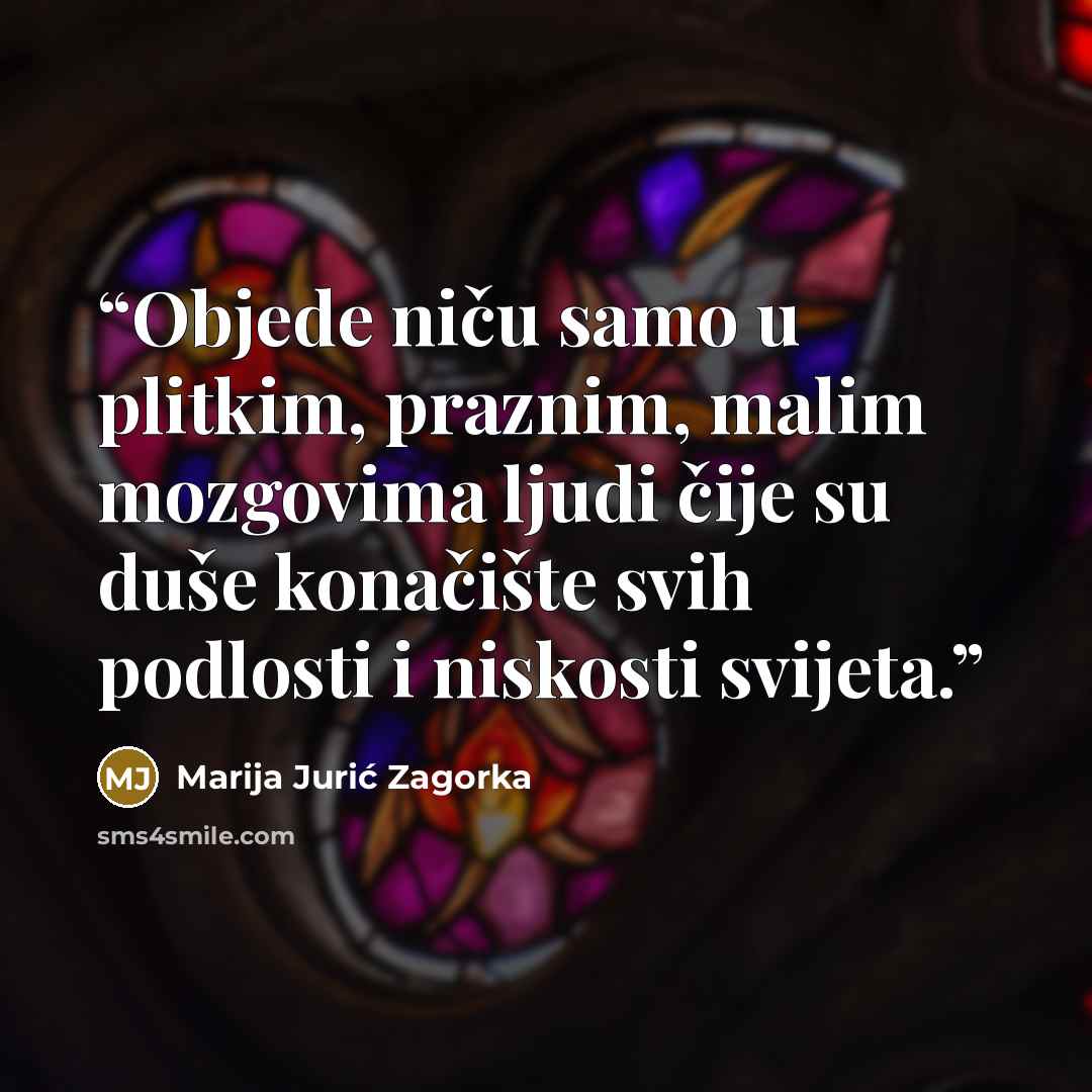 “Objede niču samo u plitkim, praznim, malim mozgovima ljudi čije su duše konačište svih podlosti i niskosti svijeta.” quote by Marija Jurić Zagorka