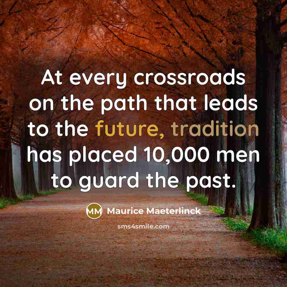 “At every crossroads on the path that leads to the future, tradition has placed 10,000 men to guard the past.” quote by Maurice Maeterlinck