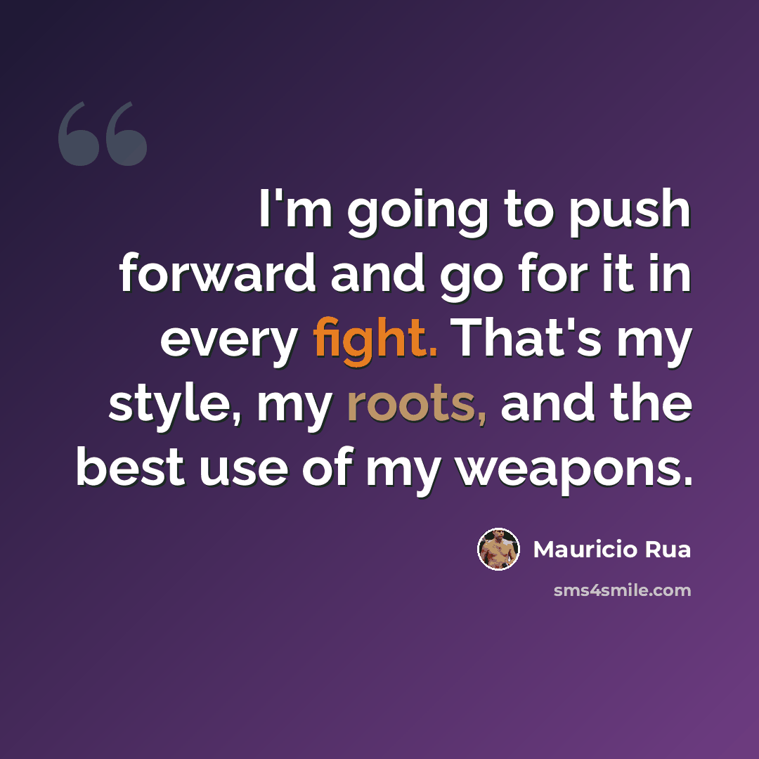 “I'm going to push forward and go for it in every fight. That's my style, my roots, and the best use of my weapons.” quote by Mauricio Rua