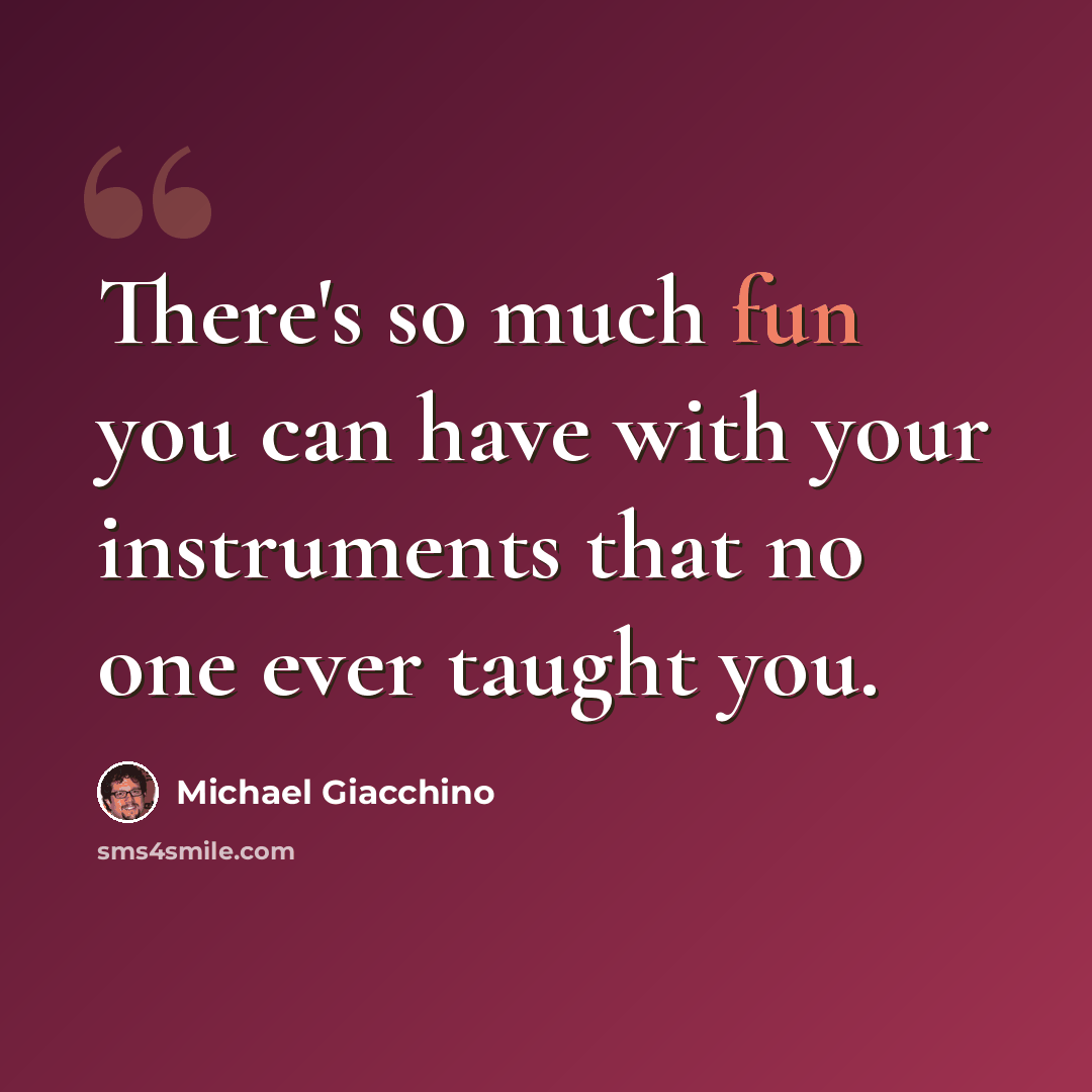 “There's so much fun you can have with your instruments that no one ever taught you.” quote by Michael Giacchino