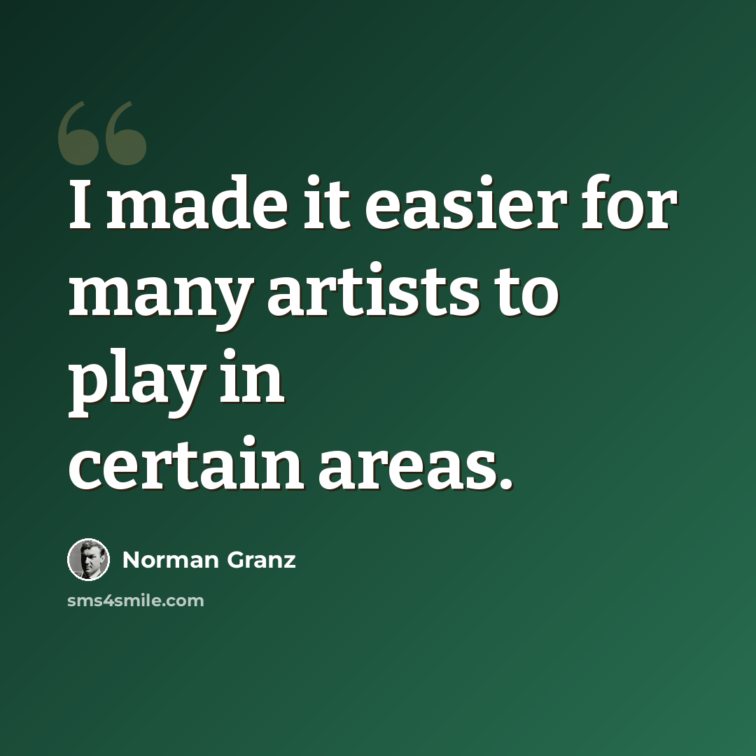 “I made it easier for many artists to play in certain areas.” quote by Norman Granz
