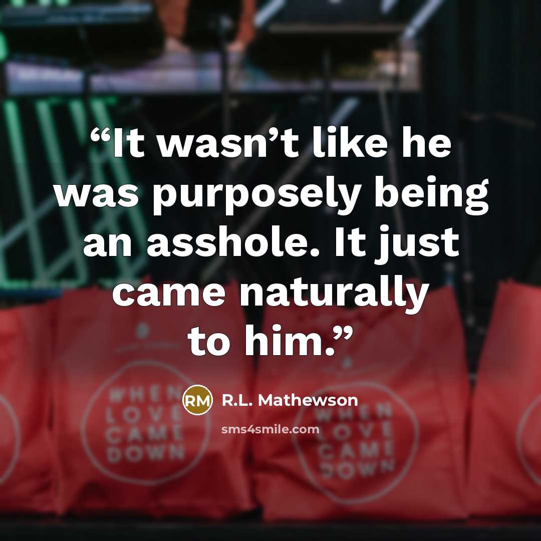 “It wasn’t like he was purposely being an asshole. It just came naturally to him.” quote by R.L. Mathewson