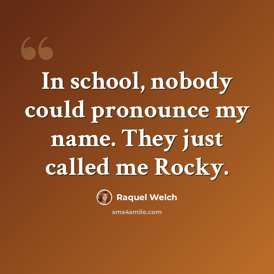 “In school, nobody could pronounce my name. They just called me Rocky.” quote by Raquel Welch