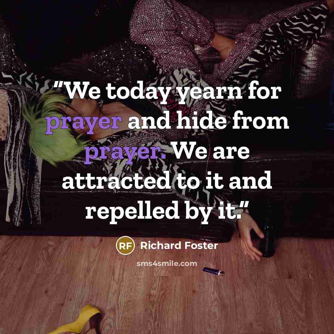 “We today yearn for prayer and hide from prayer. We are attracted to it and repelled by it.” quote by Richard Foster