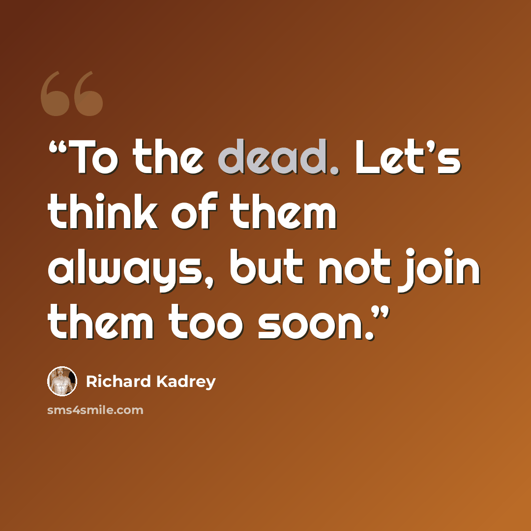 “To the dead. Let’s think of them always, but not join them too soon.” quote by Richard Kadrey