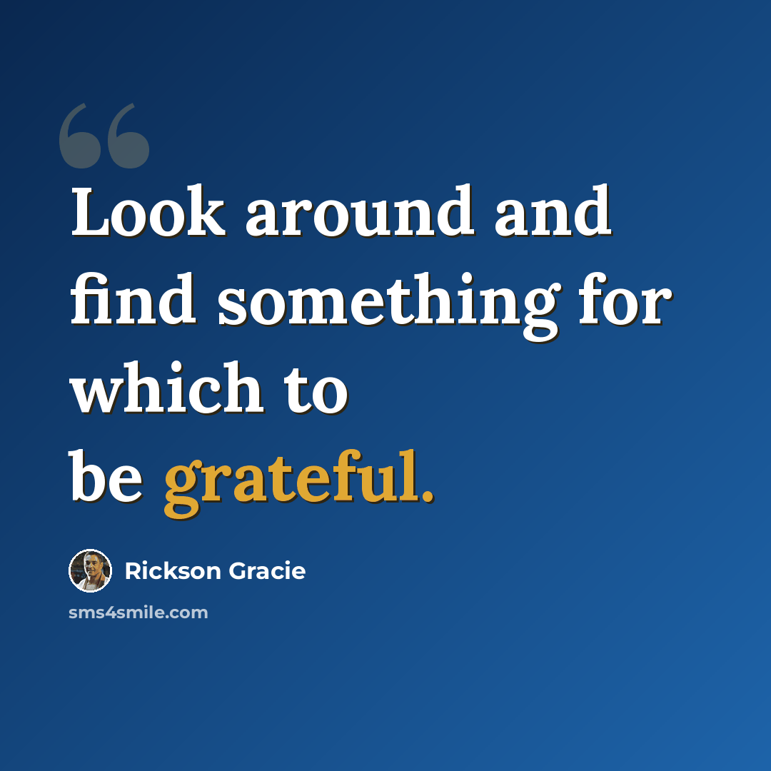 “Look around and find something for which to be grateful.” quote by Rickson Gracie