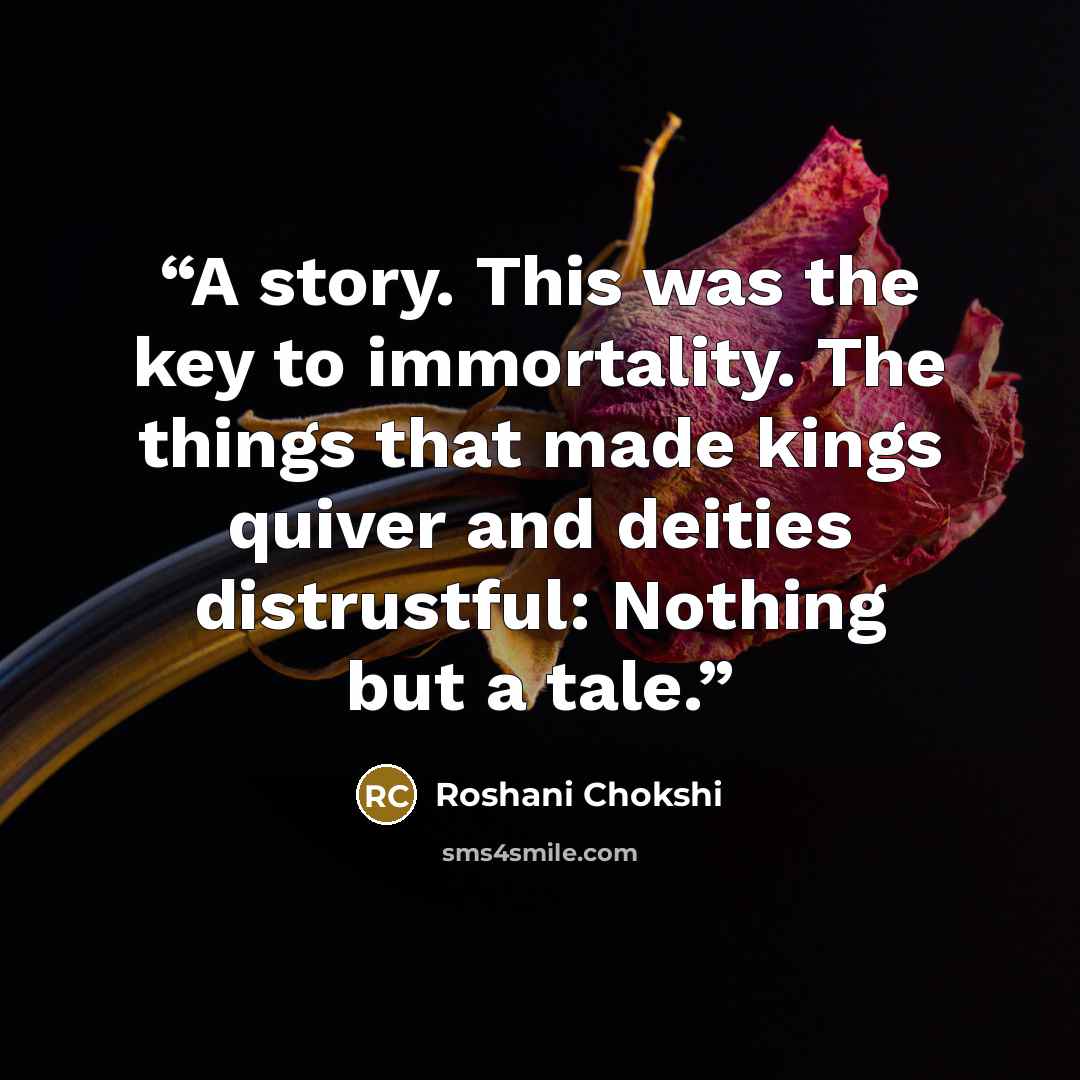 “A story. This was the key to immortality. The things that made kings quiver and deities distrustful: Nothing but a tale.” quote by Roshani Chokshi