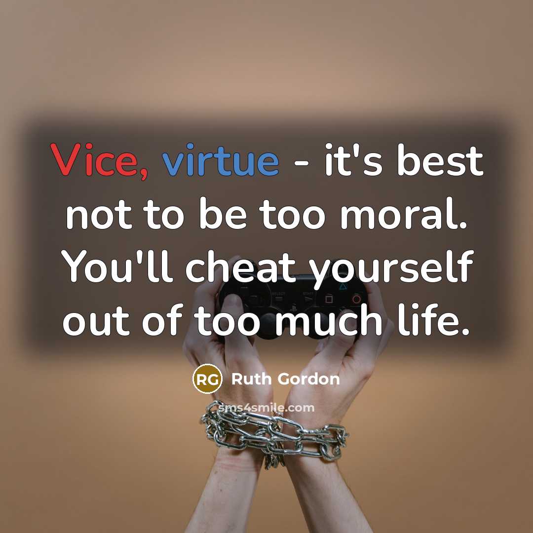 “Vice, virtue - it's best not to be too moral. You'll cheat yourself out of too much life.” quote by Ruth Gordon