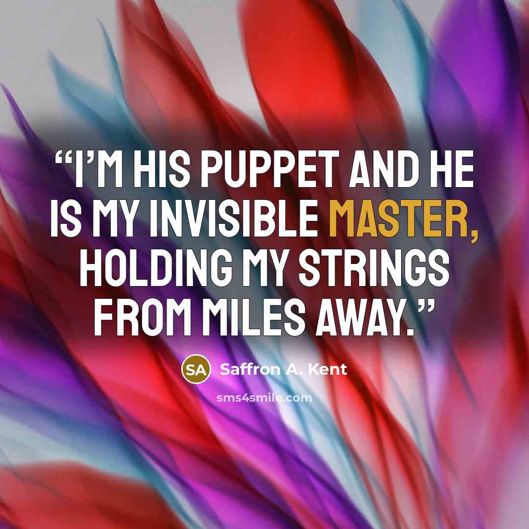 “I’m his puppet and he is my invisible master, holding my strings from miles away.” quote by Saffron A. Kent