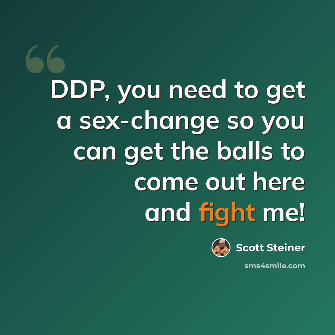 “DDP, you need to get a sex-change so you can get the balls to come out here and fight me!” quote by Scott Steiner