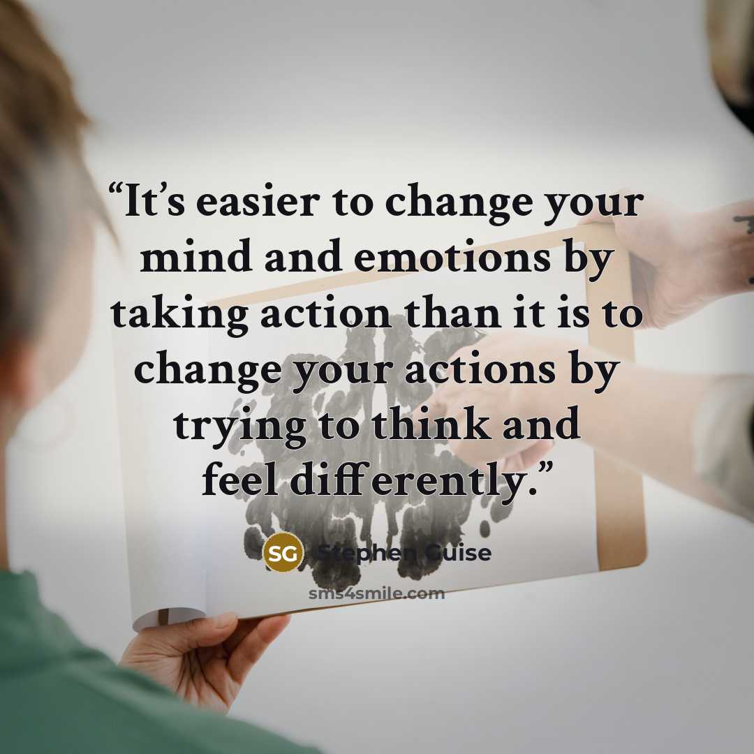 “It’s easier to change your mind and emotions by taking action than it is to change your actions by trying to think and feel differently.” quote by Stephen Guise