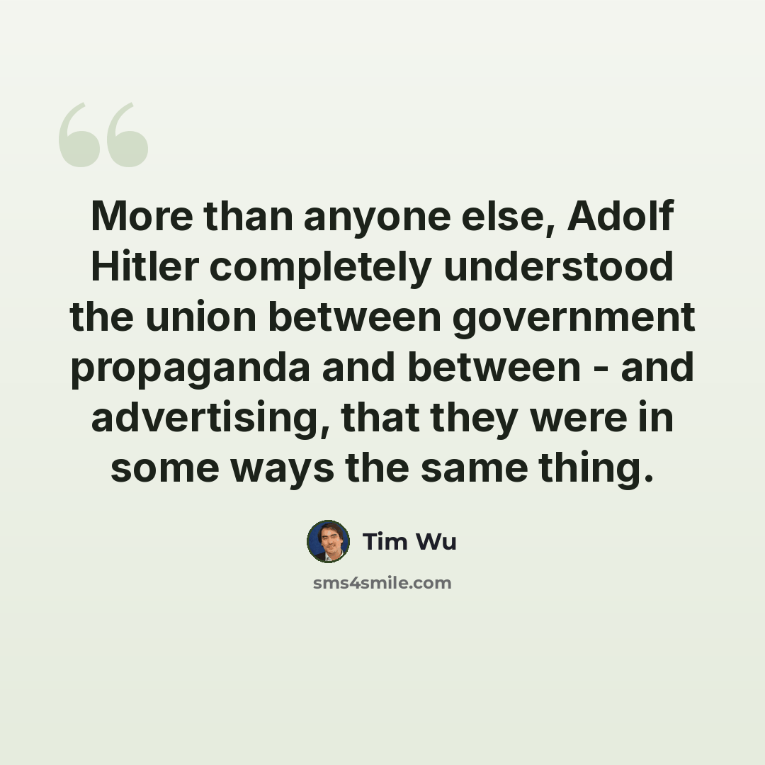 “More than anyone else, Adolf Hitler completely understood the union between government propaganda and between - and advertising, that they were in some ways the same thing.” quote by Tim Wu