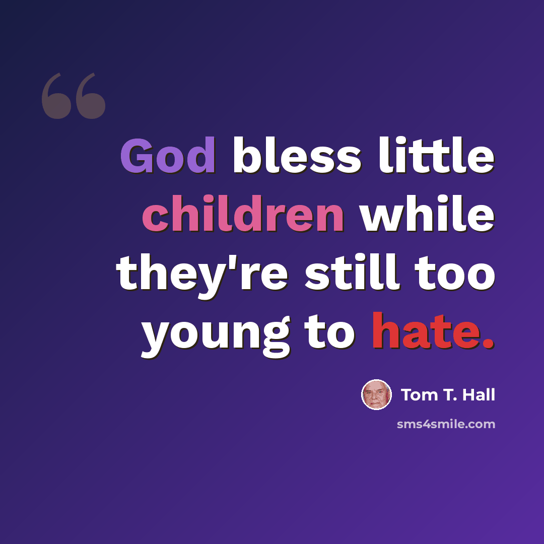 “God bless little children while they're still too young to hate.” quote by Tom T. Hall