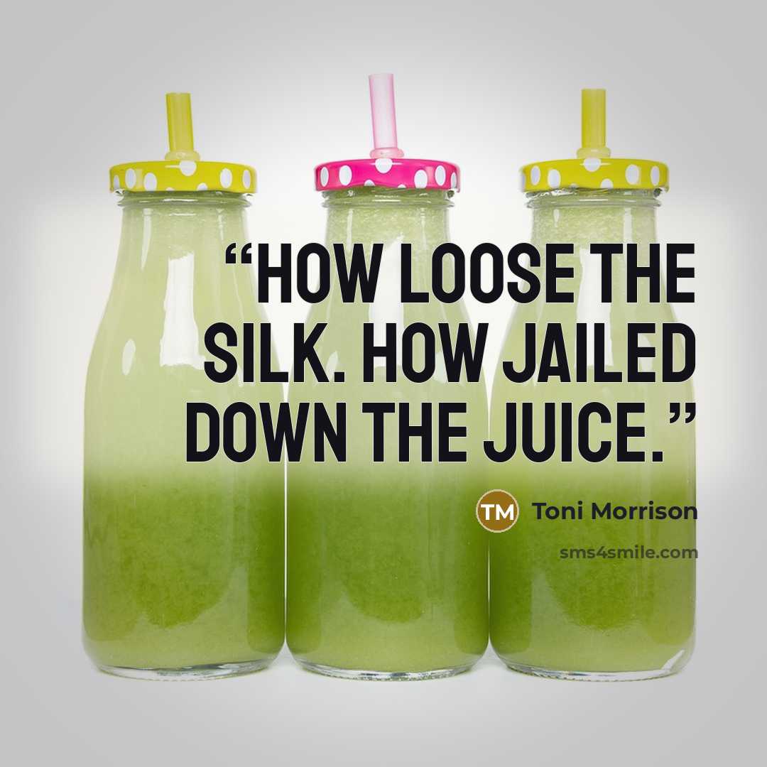 “How loose the silk. How jailed down the juice.” quote by Toni Morrison