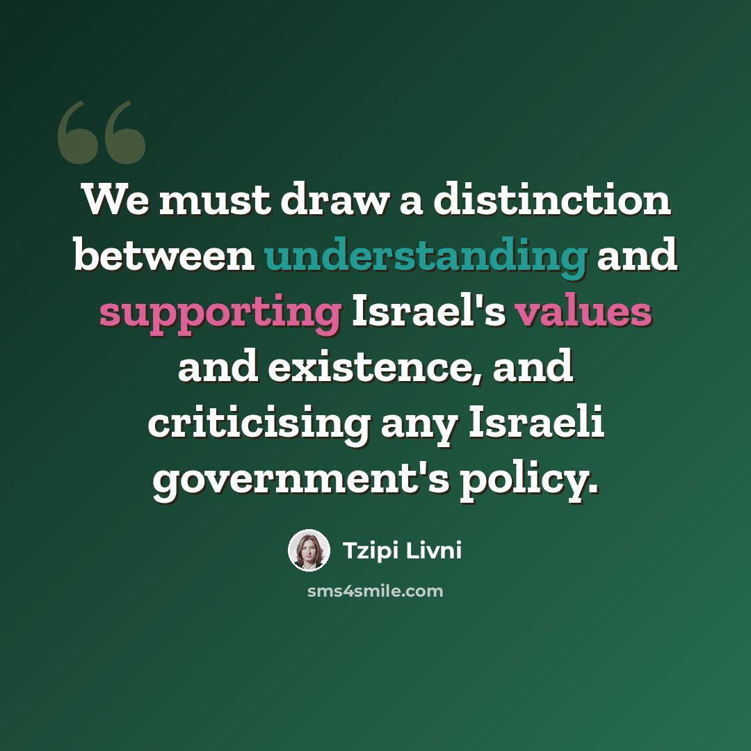 “We must draw a distinction between understanding and supporting Israel's values and existence, and criticising any Israeli government's policy.” quote by Tzipi Livni