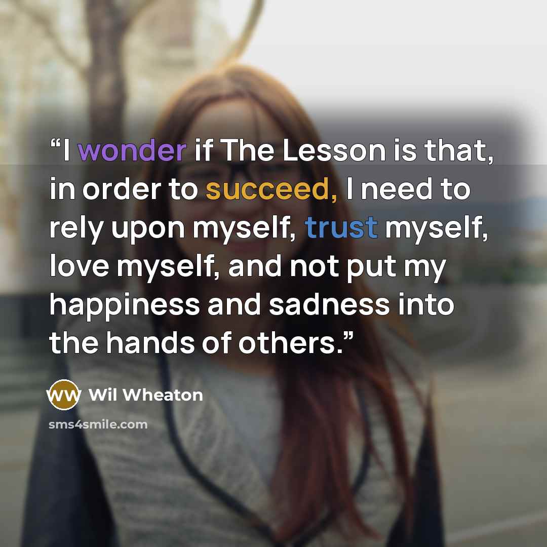 “I wonder if The Lesson is that, in order to succeed, I need to rely upon myself, trust myself, love myself, and not put my happiness and sadness into the hands of others.” quote by Wil Wheaton