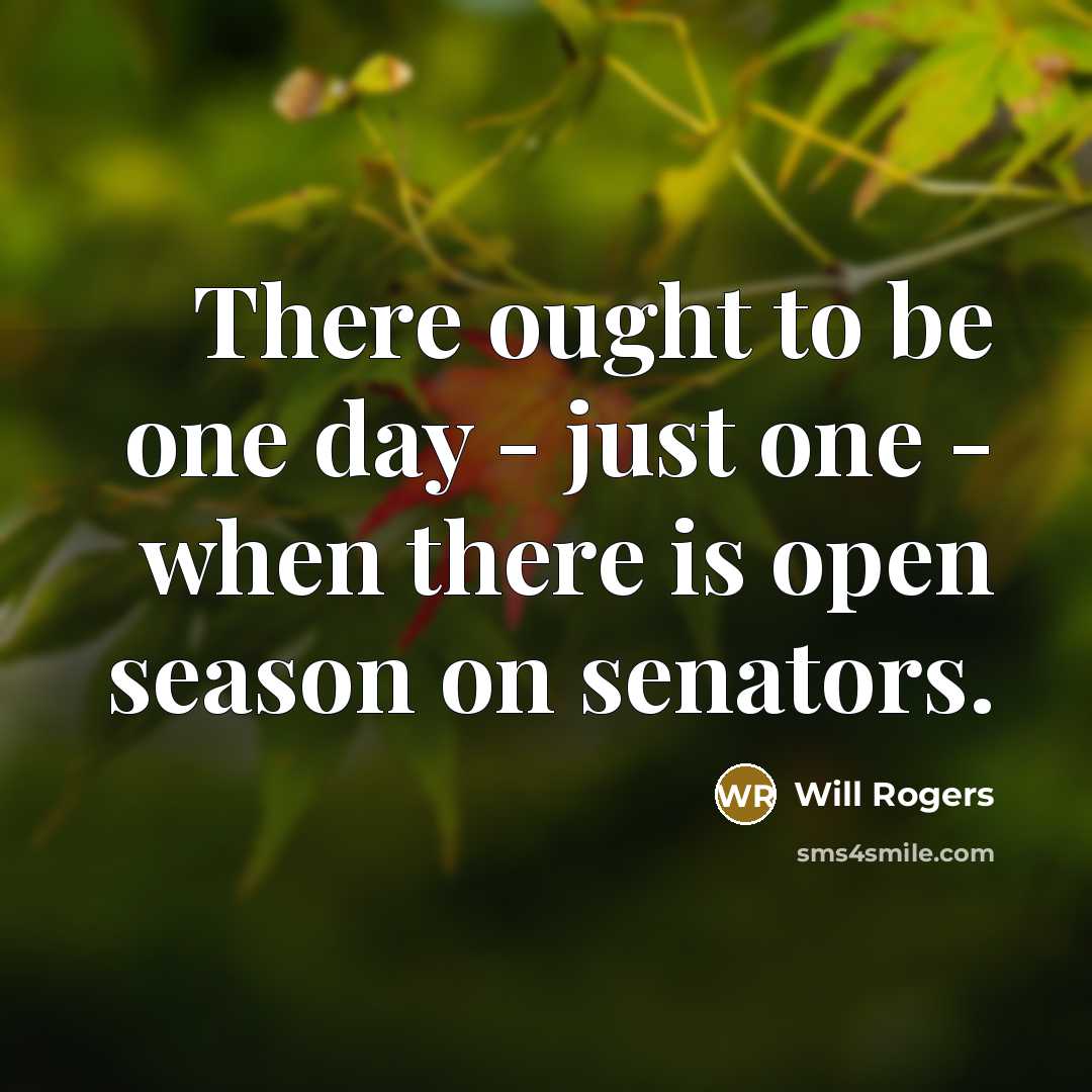 “There ought to be one day - just one - when there is open season on senators.” quote by Will Rogers
