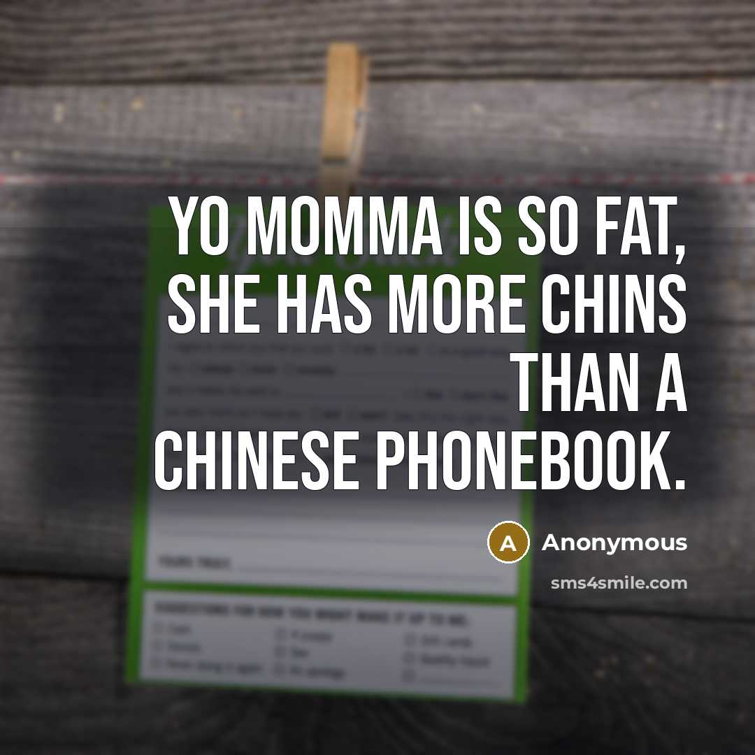 “Yo momma is so fat, she has more chins than a Chinese phonebook.” quote by Anonymous