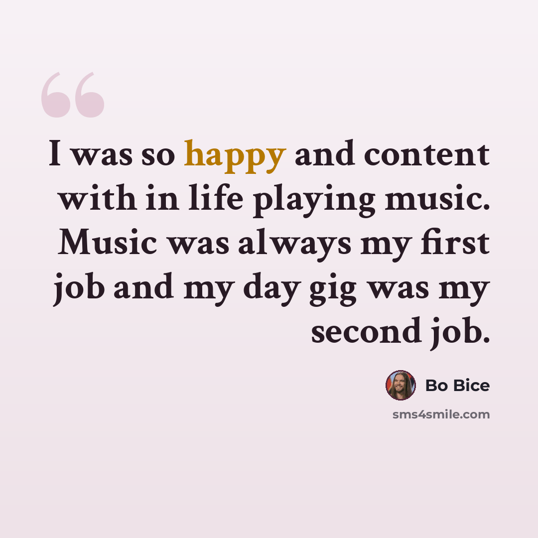 “I was so happy and content with in life playing music. Music was always my first job and my day gig was my second job.” quote by Bo Bice