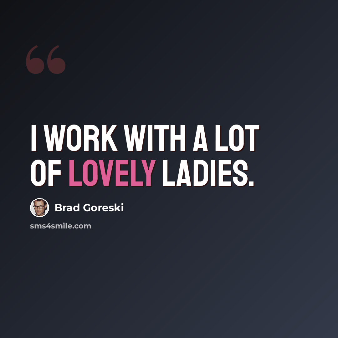 “I work with a lot of lovely ladies.” quote by Brad Goreski