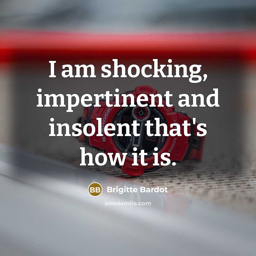 “I am shocking, impertinent and insolent that's how it is.” quote by Brigitte Bardot